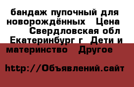 бандаж пупочный для новорождённых › Цена ­ 500 - Свердловская обл., Екатеринбург г. Дети и материнство » Другое   